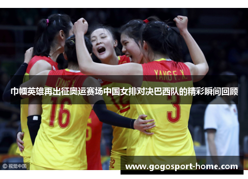巾帼英雄再出征奥运赛场中国女排对决巴西队的精彩瞬间回顾